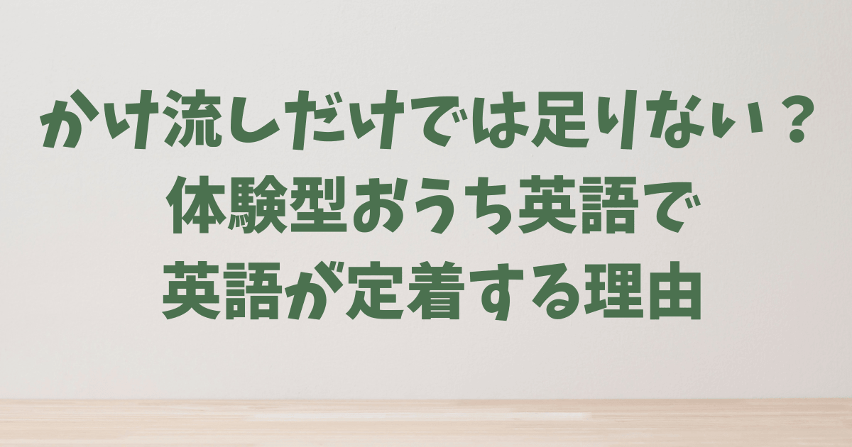かけ流しだけでは足りない？体験型おうち英語で英語が定着する理由