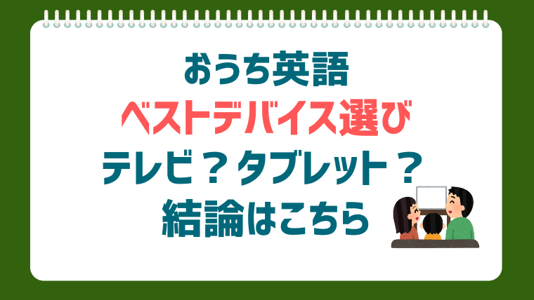 おうち英語のデバイス選び完全ガイド！テレビ、タブレット、スマホ…最適な組み合わせとは？