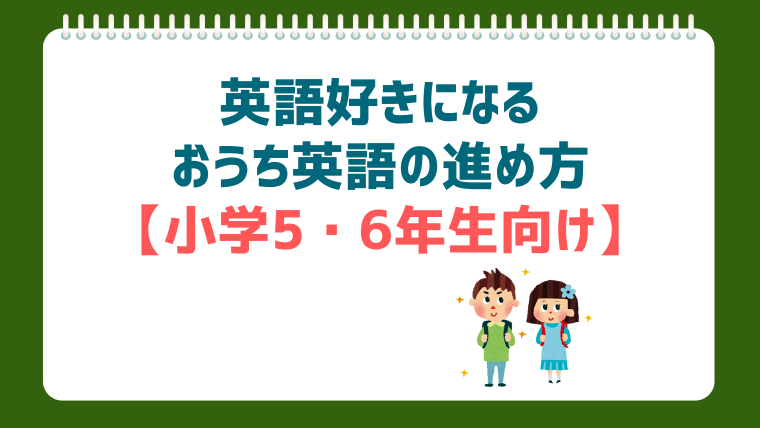 【小学生の英語】5・6年生のおうち英語：「得意」を伸ばし、中学英語に備える｜おすすめ教材も紹介