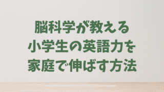 脳科学が教える、小学生の英語力を家庭で伸ばす方法【学年別】