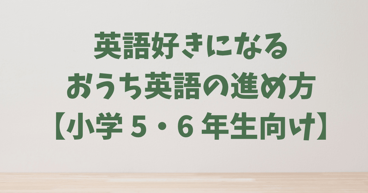 【小学生の英語】5・6年生のおうち英語：「得意」を伸ばし、中学英語に備える｜おすすめ教材も紹介