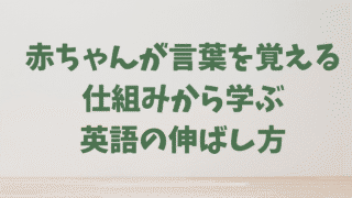 赤ちゃんが言葉を覚える仕組みから学ぶ「英語の伸ばし方」ガイド【小中学生編】