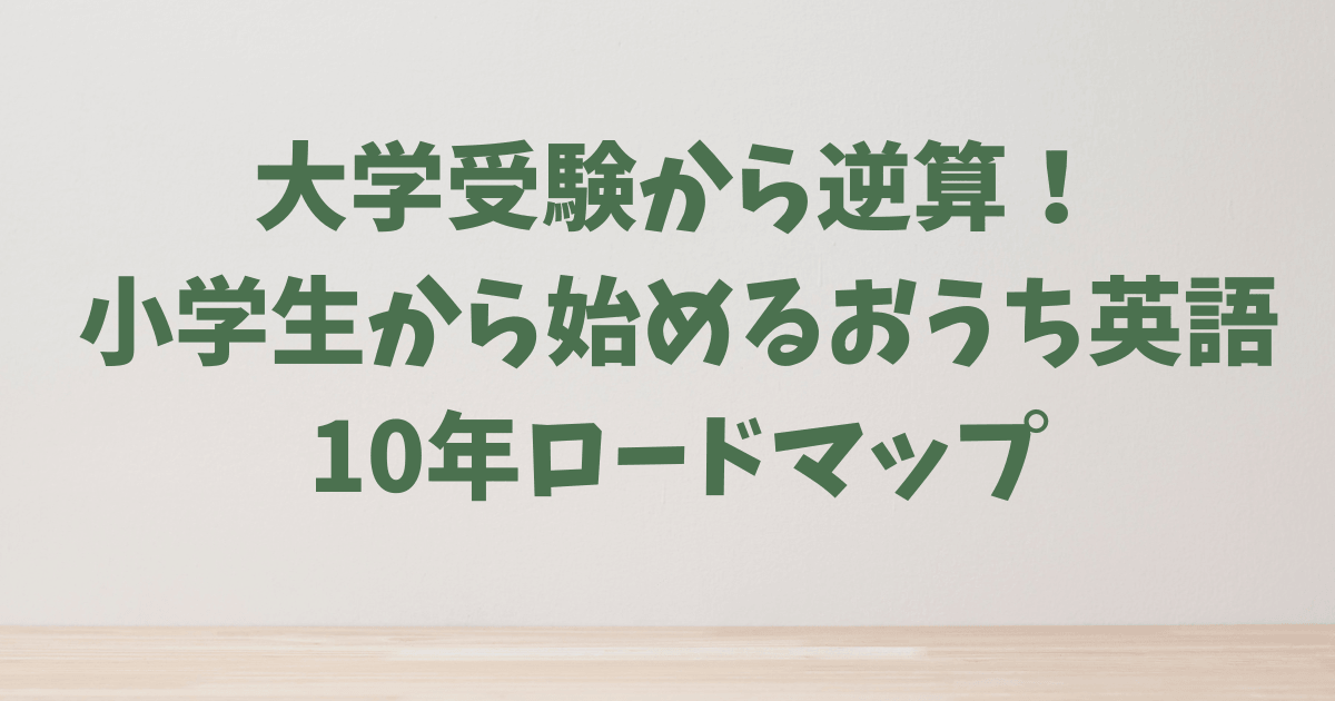大学受験から逆算したおうち英語10年ロードマップ｜英検2年ルールも解説